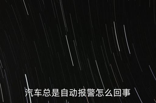 汽車報警，汽車總是自動報警怎么回事