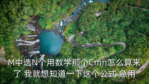 Cmn怎么算，M中選N個(gè)用數(shù)學(xué)那個(gè)Cmn怎么算來(lái)了 我就想知道一下這個(gè)公式 急用