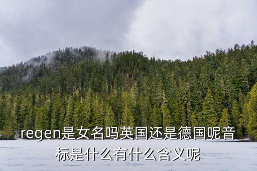 regen，regen是女名嗎英國(guó)還是德國(guó)呢音標(biāo)是什么有什么含義呢