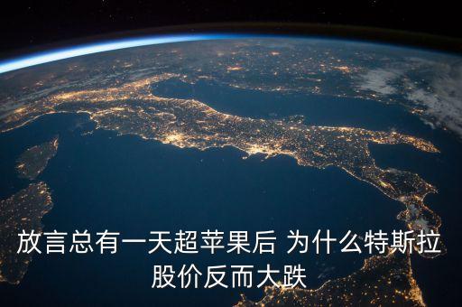 放言總有一天超蘋果后 為什么特斯拉股價反而大跌