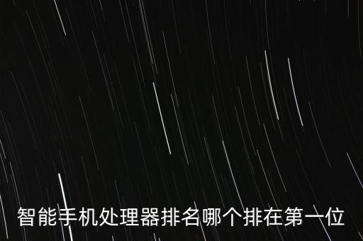 手機(jī)處理器天梯榜，手機(jī)cpu排行哪款好手機(jī)cpu排行排行