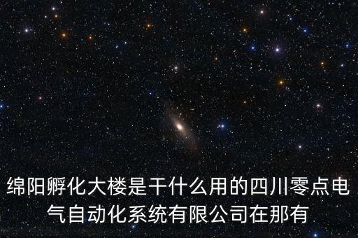綿陽(yáng)孵化大樓是干什么用的四川零點(diǎn)電氣自動(dòng)化系統(tǒng)有限公司在那有