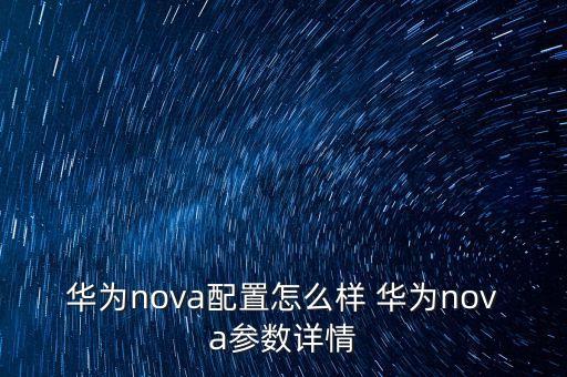 華為nova配置怎么樣 華為nova參數(shù)詳情