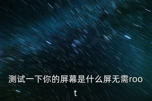 測試一下你的屏幕是什么屏無需root