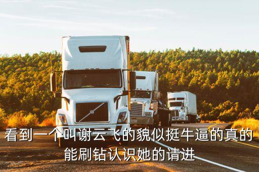 看到一個叫謝云飛的貌似挺牛逼的真的能刷鉆認(rèn)識她的請進(jìn)