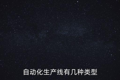 自動化生產(chǎn)線有幾種類型
