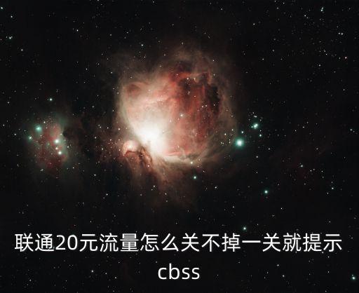 聯(lián)通cbss，聯(lián)通20元流量怎么關(guān)不掉一關(guān)就提示cbss