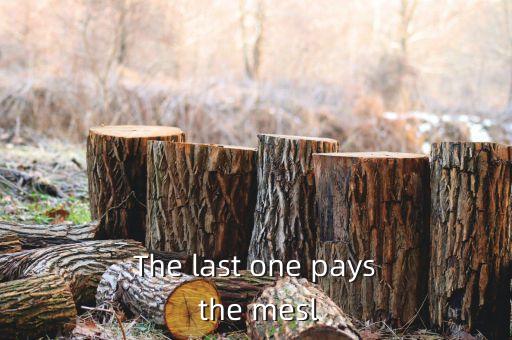 The last one pays the mesl