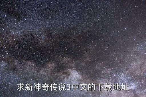 求新神奇?zhèn)髡f3中文的下載地址