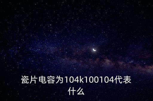 瓷片電容104，磁片電容器標有104的含義