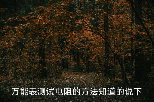 萬能表測試電阻的方法知道的說下