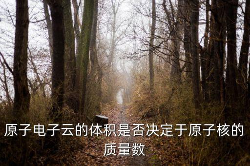 原子電子云的體積是否決定于原子核的質(zhì)量數(shù)