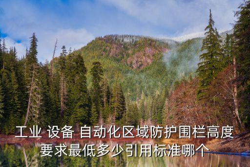 工業(yè) 設(shè)備 自動(dòng)化區(qū)域防護(hù)圍欄高度要求最低多少引用標(biāo)準(zhǔn)哪個(gè)