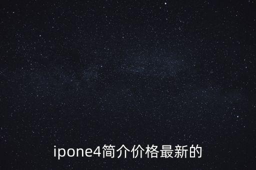 ipone4簡(jiǎn)介價(jià)格最新的