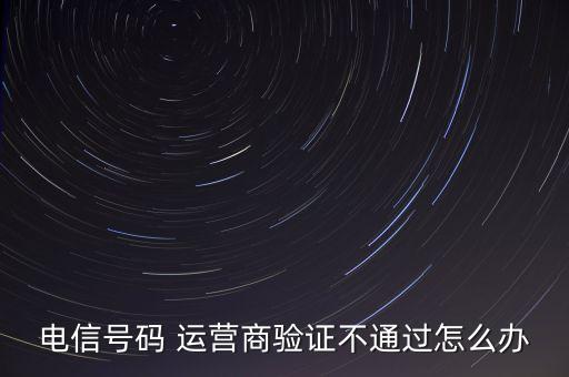 電信號(hào)碼 運(yùn)營(yíng)商驗(yàn)證不通過(guò)怎么辦