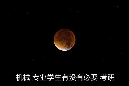  機(jī)械 專業(yè)學(xué)生有沒有必要 考研