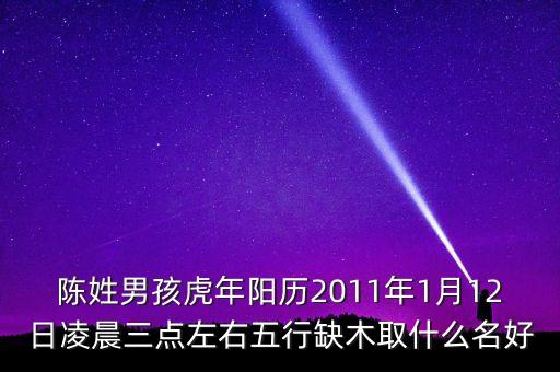 陳姓男孩虎年陽歷2011年1月12日凌晨三點左右五行缺木取什么名好