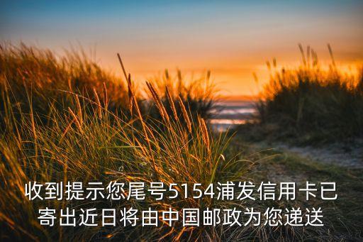 收到提示您尾號(hào)5154浦發(fā)信用卡已寄出近日將由中國(guó)郵政為您遞送