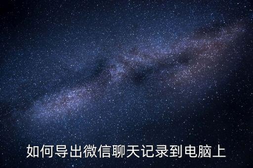 如何導(dǎo)出微信聊天記錄到電腦上