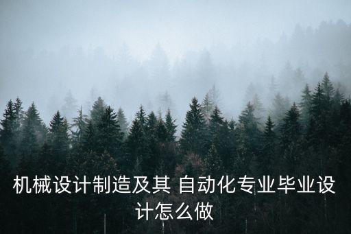 機械設計制造及其 自動化專業(yè)畢業(yè)設計怎么做