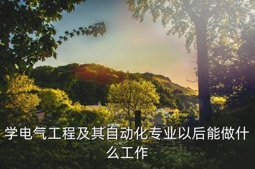 學(xué)電氣工程及其自動(dòng)化專業(yè)以后能做什么工作