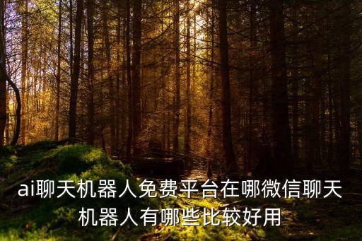 ai聊天機(jī)器人免費(fèi)平臺(tái)在哪微信聊天機(jī)器人有哪些比較好用