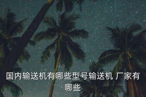 國(guó)內(nèi)輸送機(jī)有哪些型號(hào)輸送機(jī) 廠家有哪些