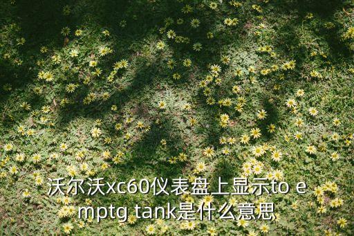 evtank，沃爾沃xc60儀表盤上顯示to emptg tank是什么意思