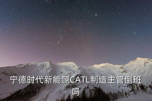 寧德時代新能源CATL制造主管倒班嗎