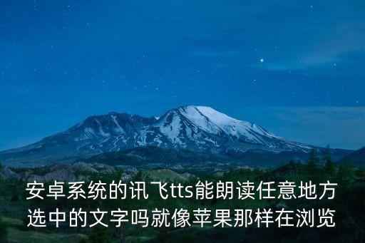 安卓系統(tǒng)的訊飛tts能朗讀任意地方選中的文字嗎就像蘋果那樣在瀏覽