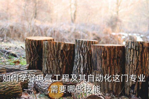 如何學(xué)好電氣工程及其自動(dòng)化這門專業(yè),需要哪些技能