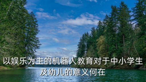 小學(xué)生用機器人體驗館,適合小學(xué)生的智能機器人有哪些?