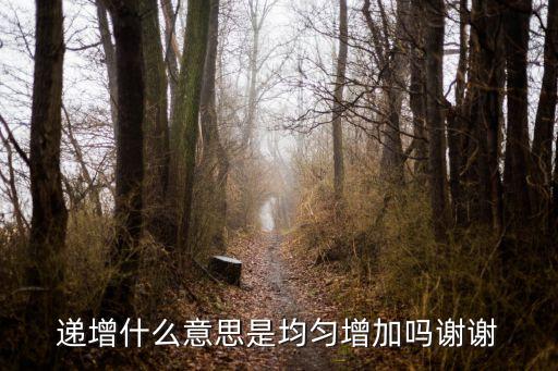 遞增什么意思是均勻增加嗎謝謝
