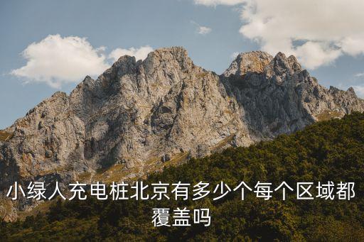 小綠人充電樁北京有多少個每個區(qū)域都覆蓋嗎