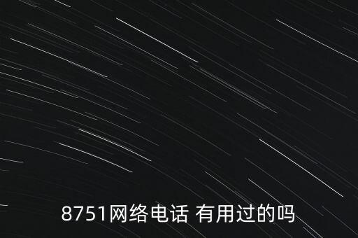 8751網(wǎng)絡(luò)電話 有用過的嗎