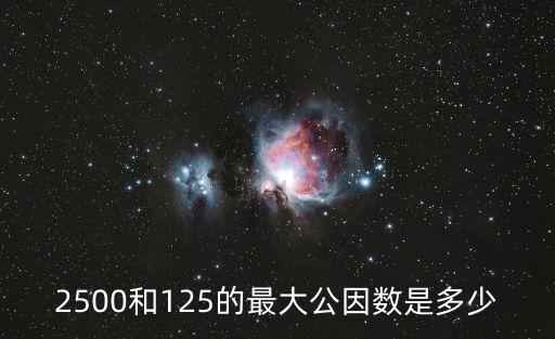 2500和125的最大公因數(shù)是多少