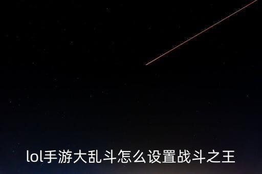 lol手游大亂斗怎么設(shè)置戰(zhàn)斗之王