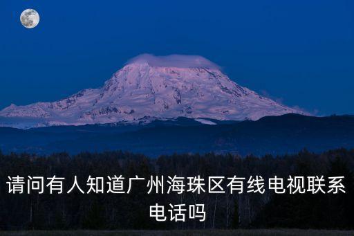 請問有人知道廣州海珠區(qū)有線電視聯(lián)系電話嗎