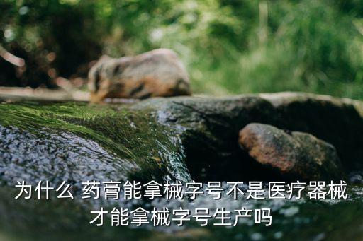 為什么 藥膏能拿械字號不是醫(yī)療器械才能拿械字號生產(chǎn)嗎