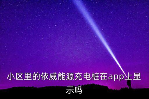 小區(qū)里的依威能源充電樁在app上顯示嗎