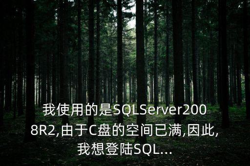 我使用的是SQLServer2008R2,由于C盤的空間已滿,因此,我想登陸SQL...