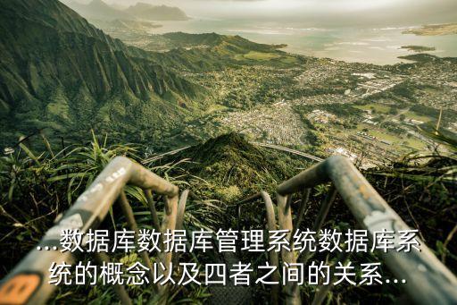 ...數(shù)據(jù)庫數(shù)據(jù)庫管理系統(tǒng)數(shù)據(jù)庫系統(tǒng)的概念以及四者之間的關系...