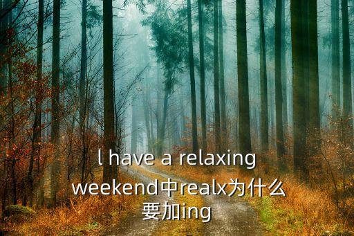 l have a relaxing weekend中realx為什么要加ing