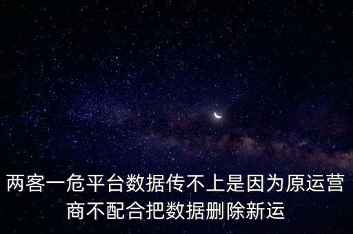 兩客一危平臺(tái)數(shù)據(jù)傳不上是因?yàn)樵\(yùn)營(yíng)商不配合把數(shù)據(jù)刪除新運(yùn)