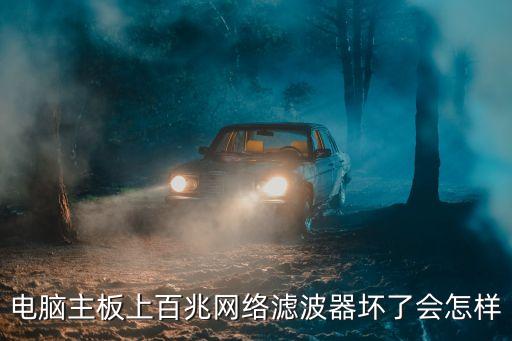 電腦主板上百兆網(wǎng)絡濾波器壞了會怎樣