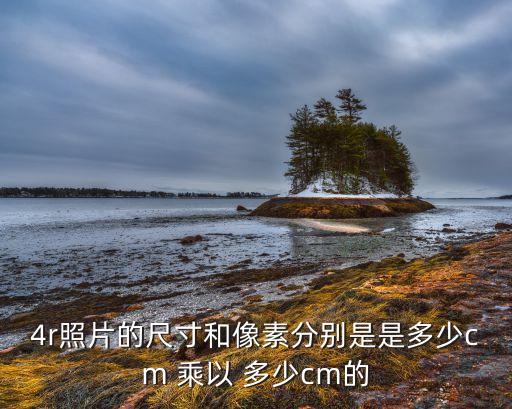 4r照片的尺寸和像素分別是是多少cm 乘以 多少cm的