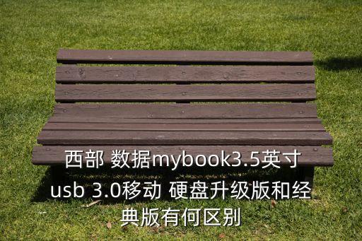  西部 數(shù)據(jù)mybook3.5英寸usb 3.0移動(dòng) 硬盤升級(jí)版和經(jīng)典版有何區(qū)別