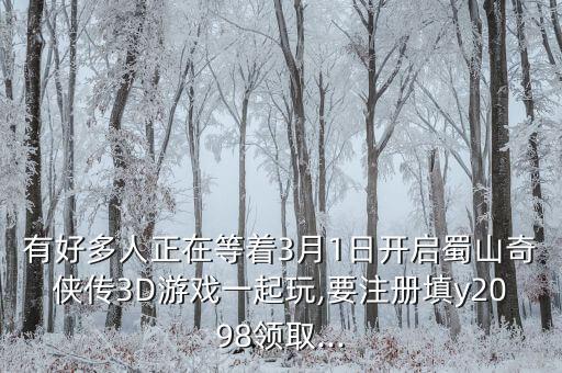 有好多人正在等著3月1日開啟蜀山奇?zhèn)b傳3D游戲一起玩,要注冊填y2098領(lǐng)取...