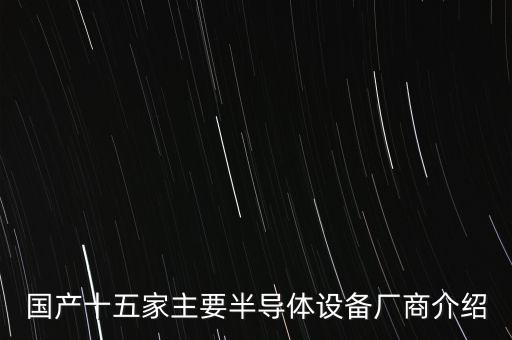 國產(chǎn)十五家主要半導(dǎo)體設(shè)備廠商介紹