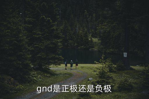 gnd是正極還是負(fù)極，gnd是正極還是負(fù)極